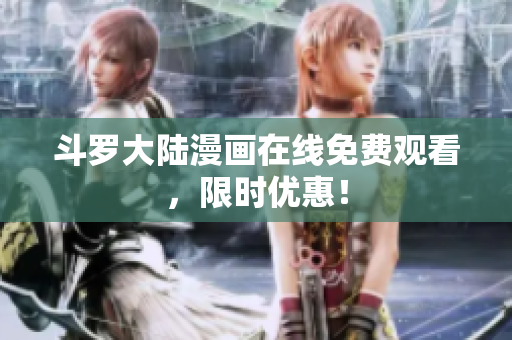 斗罗大陆漫画在线免费观看，限时优惠！