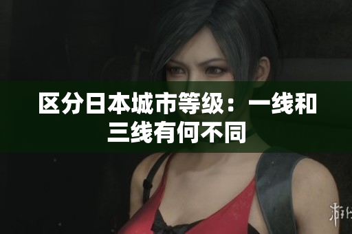 区分日本城市等级：一线和三线有何不同