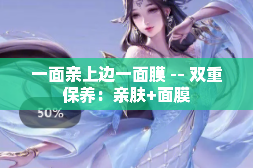 一面亲上边一面膜 -- 双重保养：亲肤+面膜