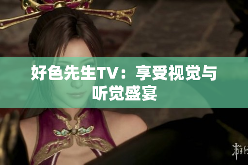 好色先生TV：享受视觉与听觉盛宴