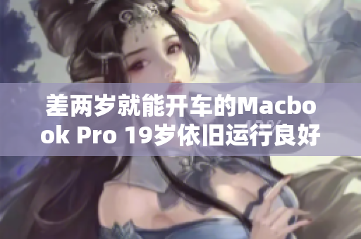 差两岁就能开车的Macbook Pro 19岁依旧运行良好