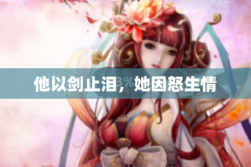 他以剑止泪，她因怒生情