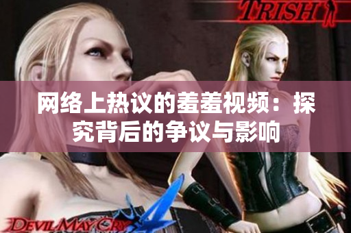 网络上热议的羞羞视频：探究背后的争议与影响