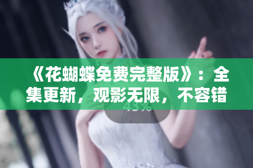 《花蝴蝶免费完整版》：全集更新，观影无限，不容错过！