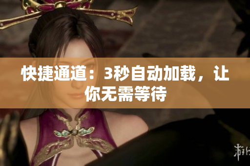 快捷通道：3秒自动加载，让你无需等待