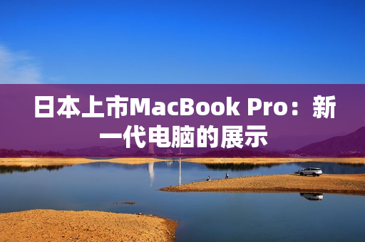 日本上市MacBook Pro：新一代电脑的展示