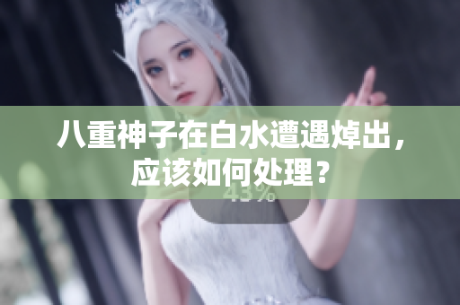 八重神子在白水遭遇焯出，应该如何处理？