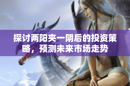 探讨两阳夹一阴后的投资策略，预测未来市场走势