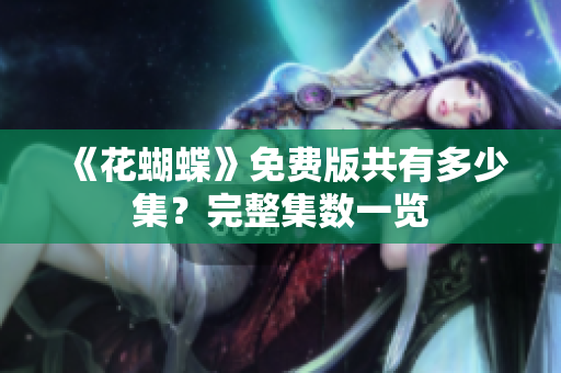 《花蝴蝶》免费版共有多少集？完整集数一览