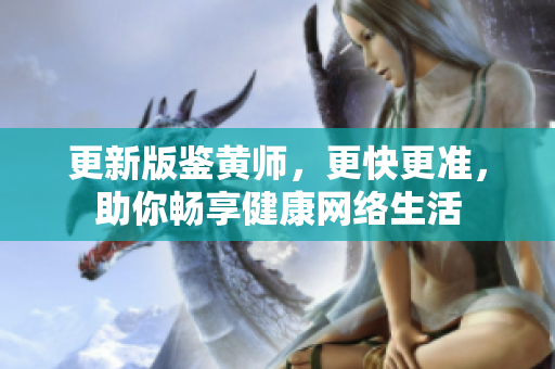 更新版鉴黄师，更快更准，助你畅享健康网络生活