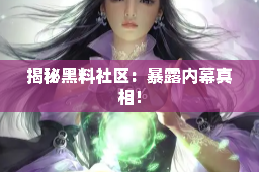 揭秘黑料社区：暴露内幕真相！