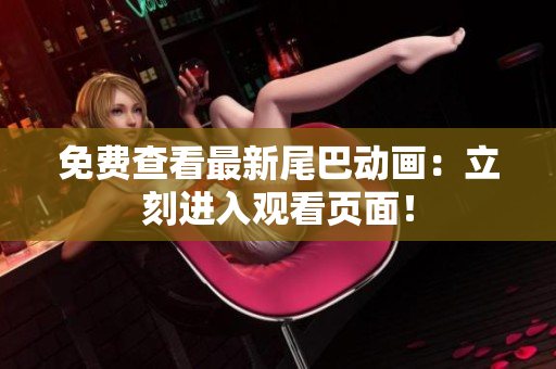 免费查看最新尾巴动画：立刻进入观看页面！