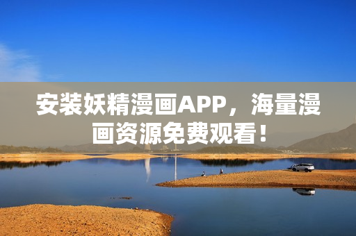 安装妖精漫画APP，海量漫画资源免费观看！