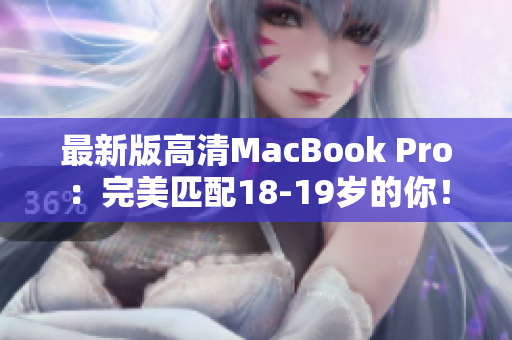 最新版高清MacBook Pro：完美匹配18-19岁的你！