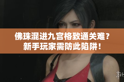 佛珠混进九宫格致通关难？新手玩家需防此陷阱！