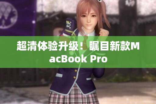 超清体验升级！瞩目新款MacBook Pro