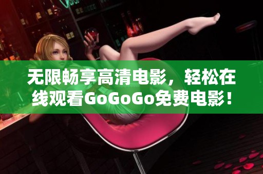 无限畅享高清电影，轻松在线观看GoGoGo免费电影！