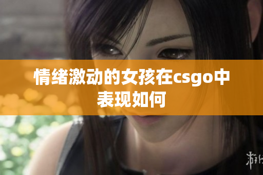 情绪激动的女孩在csgo中表现如何
