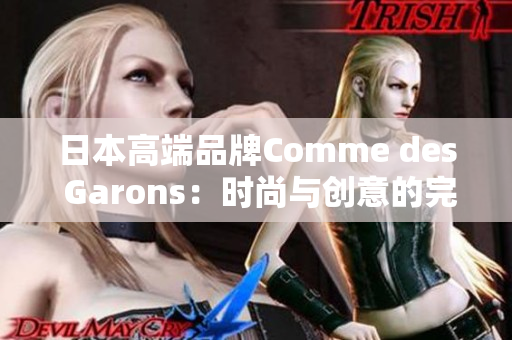 日本高端品牌Comme des Garons：时尚与创意的完美融合