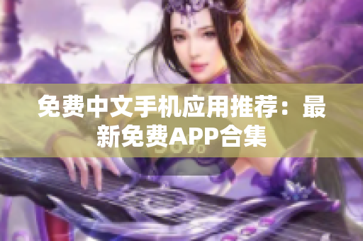 免费中文手机应用推荐：最新免费APP合集