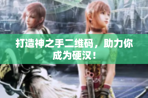 打造神之手二维码，助力你成为硬汉！