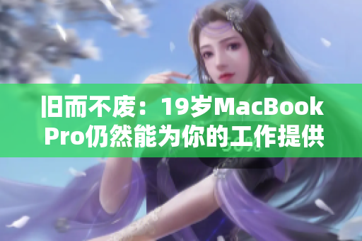 旧而不废：19岁MacBook Pro仍然能为你的工作提供不错表现