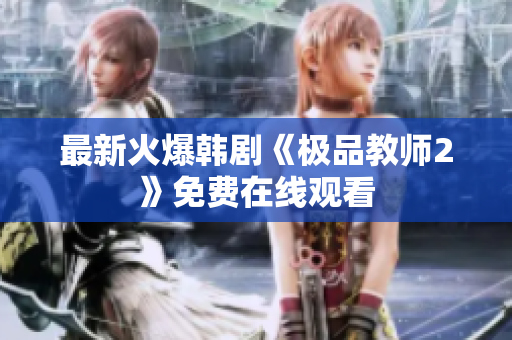 最新火爆韩剧《极品教师2》免费在线观看