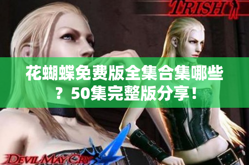 花蝴蝶免费版全集合集哪些？50集完整版分享！