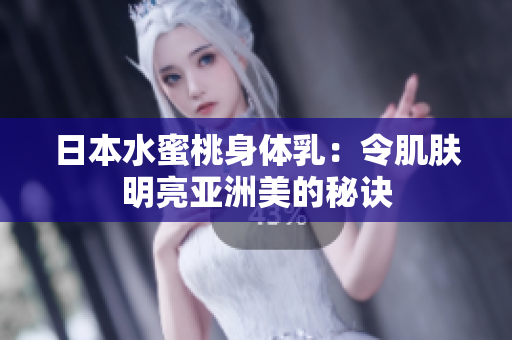 日本水蜜桃身体乳：令肌肤明亮亚洲美的秘诀