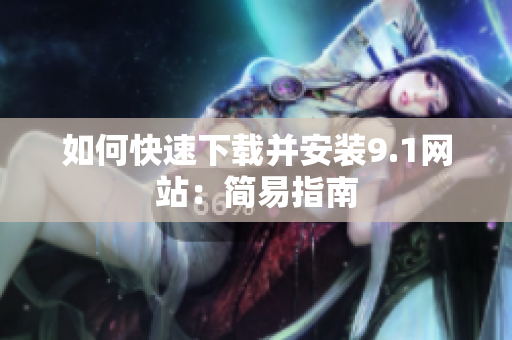 如何快速下载并安装9.1网站：简易指南