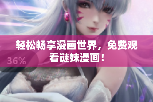 轻松畅享漫画世界，免费观看谜妹漫画！