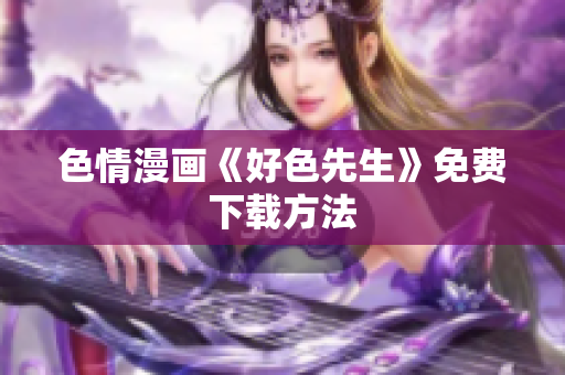 色情漫画《好色先生》免费下载方法