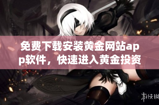 免费下载安装黄金网站app软件，快速进入黄金投资市场
