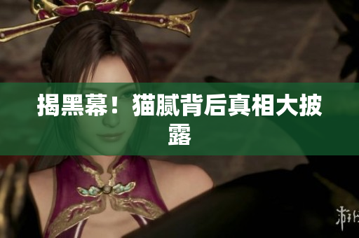 揭黑幕！猫腻背后真相大披露