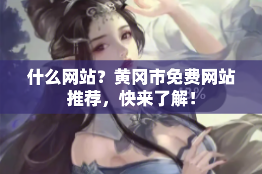 什么网站？黄冈市免费网站推荐，快来了解！