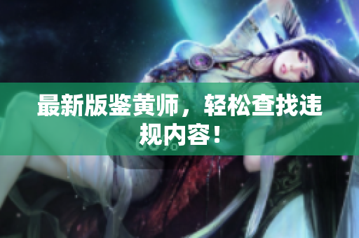最新版鉴黄师，轻松查找违规内容！