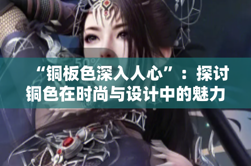 “铜板色深入人心”：探讨铜色在时尚与设计中的魅力