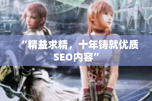 “精益求精，十年铸就优质SEO内容”