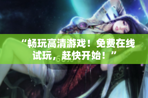 “畅玩高清游戏！免费在线试玩，赶快开始！”