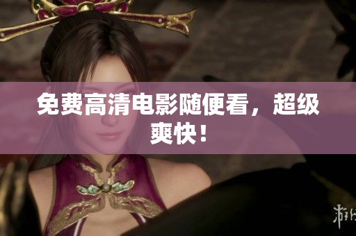 免费高清电影随便看，超级爽快！