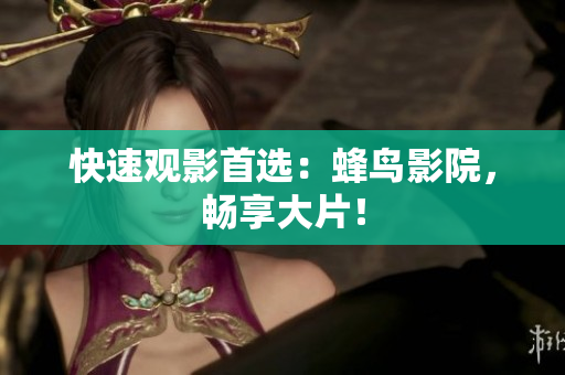 快速观影首选：蜂鸟影院，畅享大片！