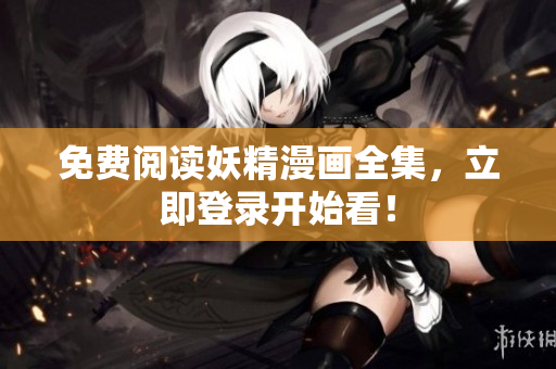 免费阅读妖精漫画全集，立即登录开始看！