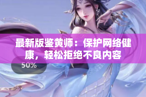 最新版鉴黄师：保护网络健康，轻松拒绝不良内容