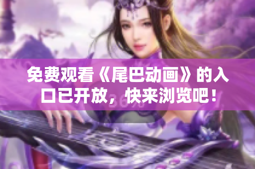 免费观看《尾巴动画》的入口已开放，快来浏览吧！