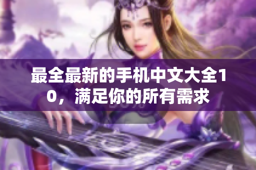 最全最新的手机中文大全10，满足你的所有需求