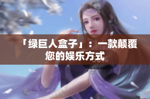 「绿巨人盒子」：一款颠覆您的娱乐方式