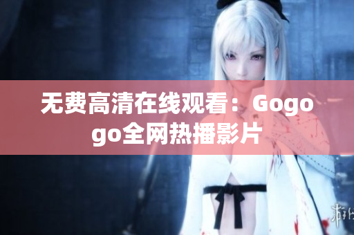 无费高清在线观看：Gogogo全网热播影片