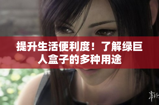 提升生活便利度！了解绿巨人盒子的多种用途