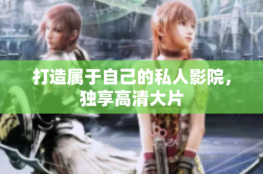 打造属于自己的私人影院，独享高清大片