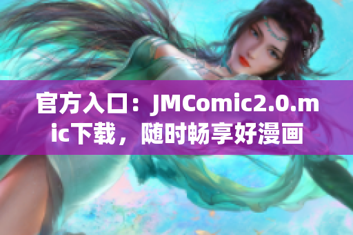 官方入口：JMComic2.0.mic下载，随时畅享好漫画